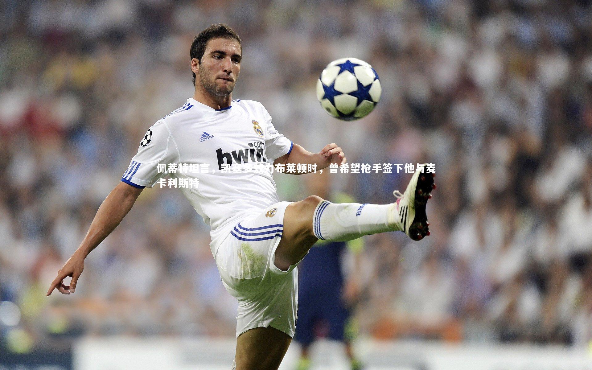 球王会体育官方网站|佩蒂特坦言，凯塞多效力布莱顿时，曾希望枪手签下他与麦卡利斯特