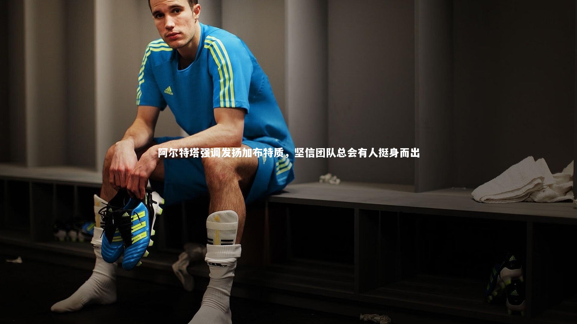 阿尔特塔强调发扬加布特质，坚信团队总会有人挺身而出