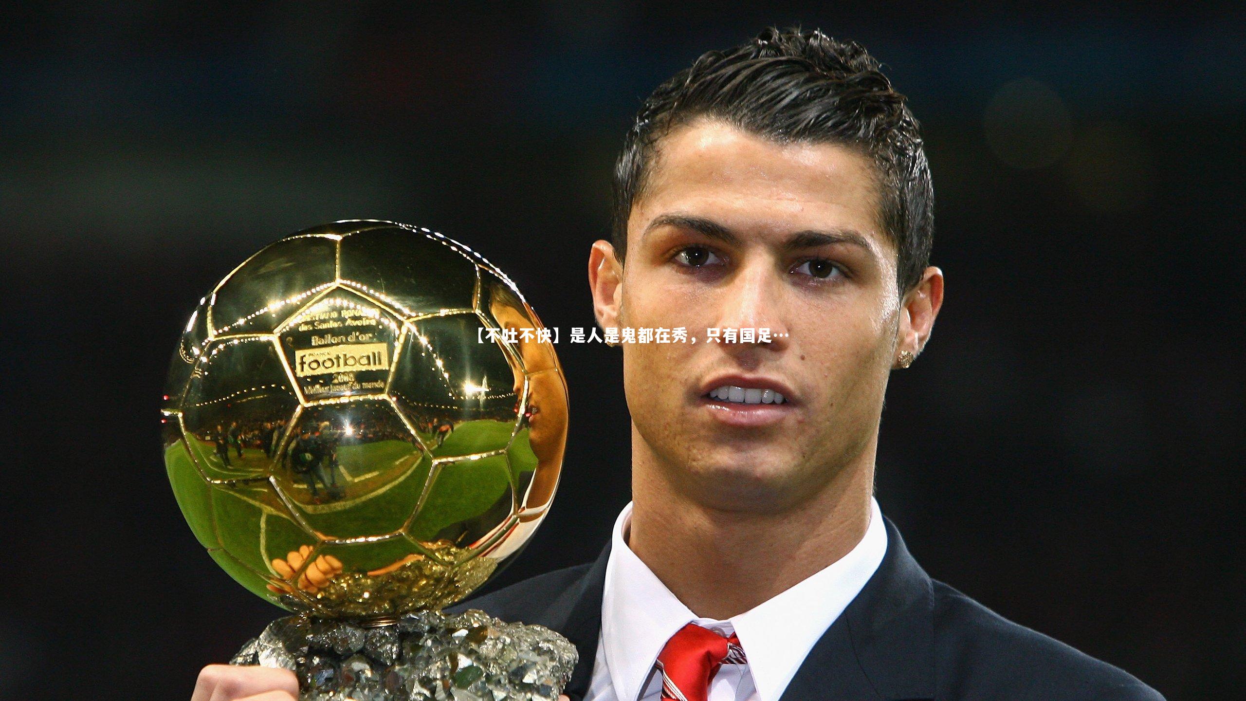 球王会体育_【不吐不快】是人是鬼都在秀，只有国足…