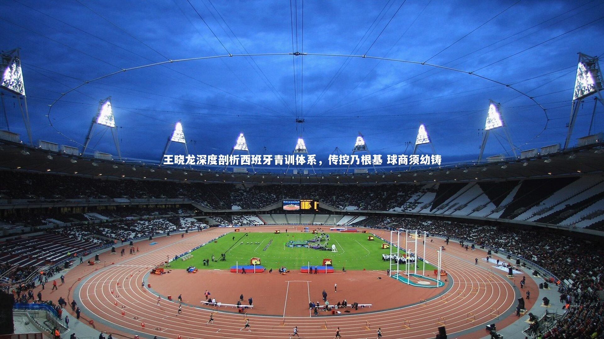 球王会体育平台_王晓龙深度剖析西班牙青训体系，传控乃根基 球商须幼铸