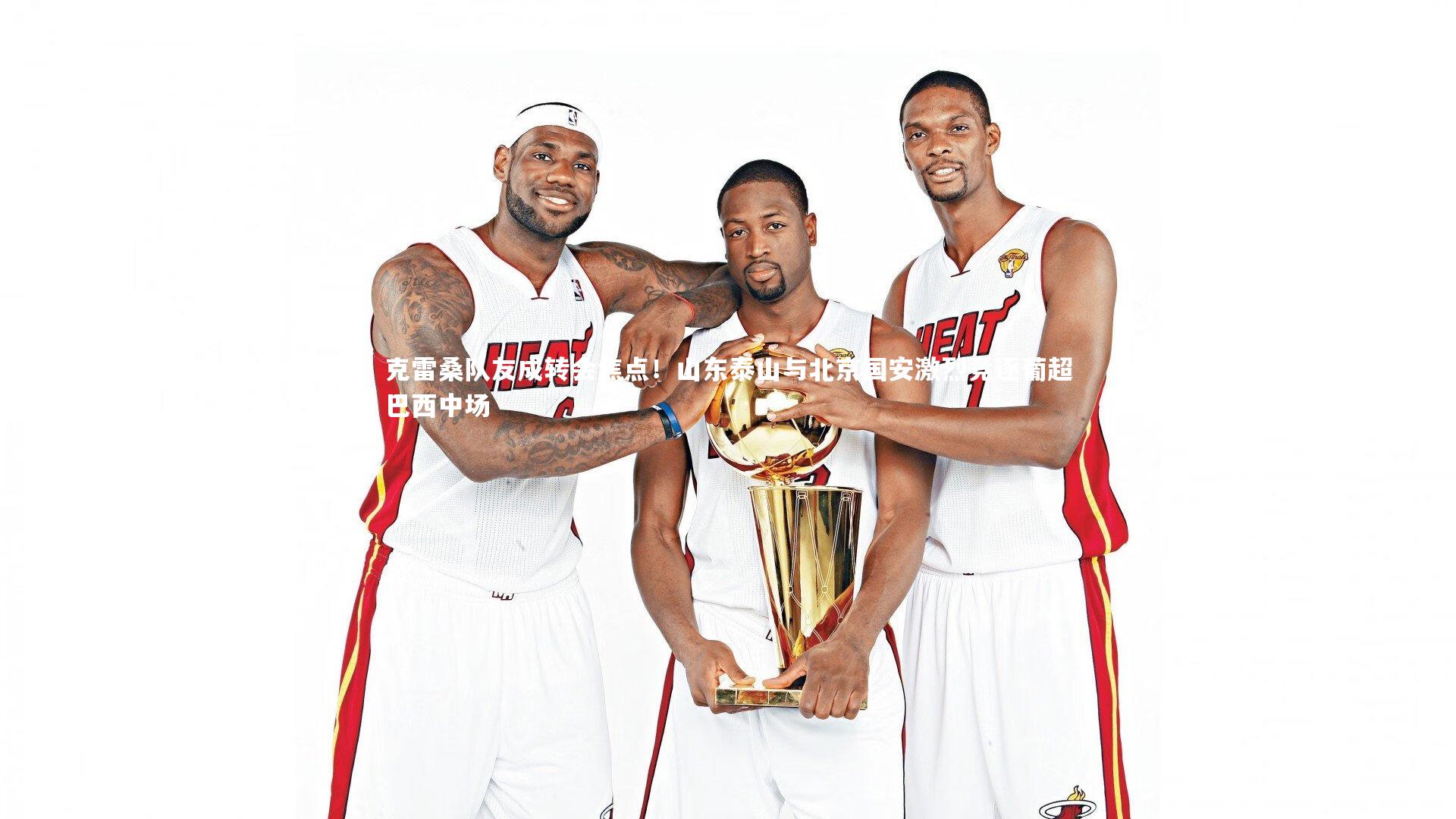 克雷桑队友成转会焦点!山东泰山与北京国安激烈竞逐葡超巴西中场