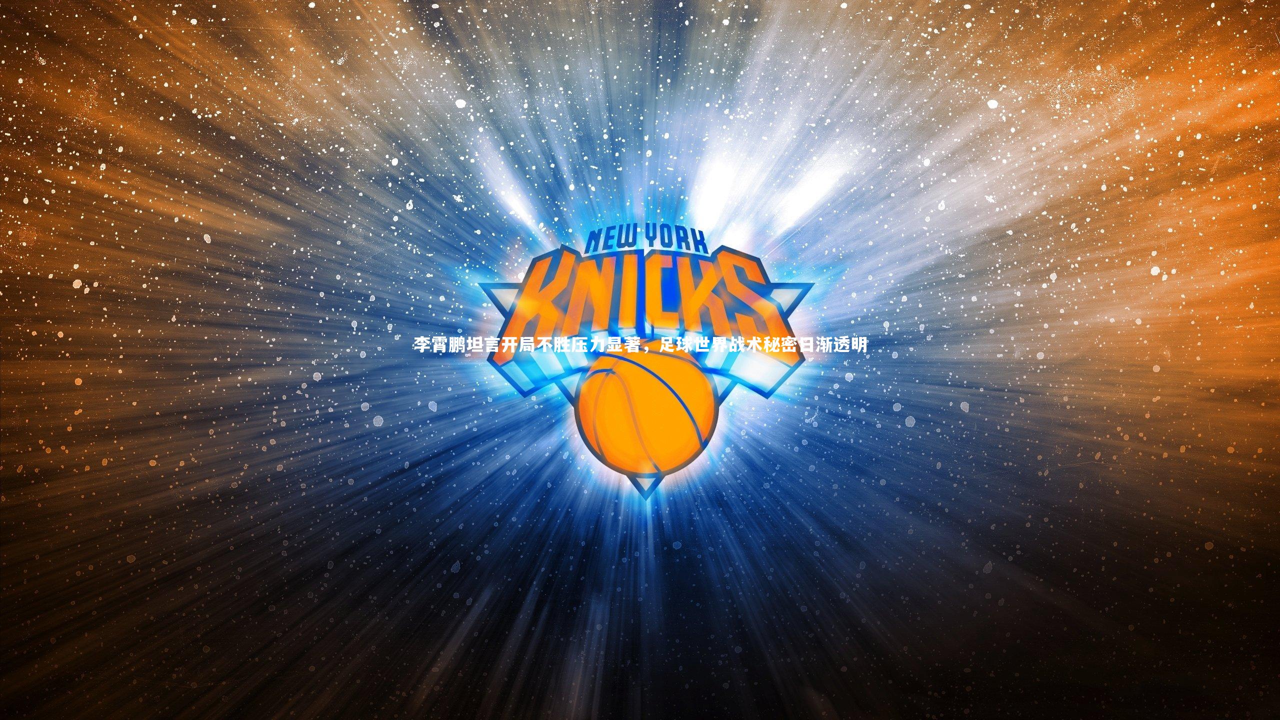 李霄鹏坦言开局不胜压力显著,足球世界战术秘密日渐透明